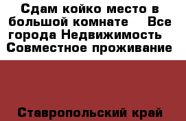 Сдам койко место в большой комнате  - Все города Недвижимость » Совместное проживание   . Ставропольский край